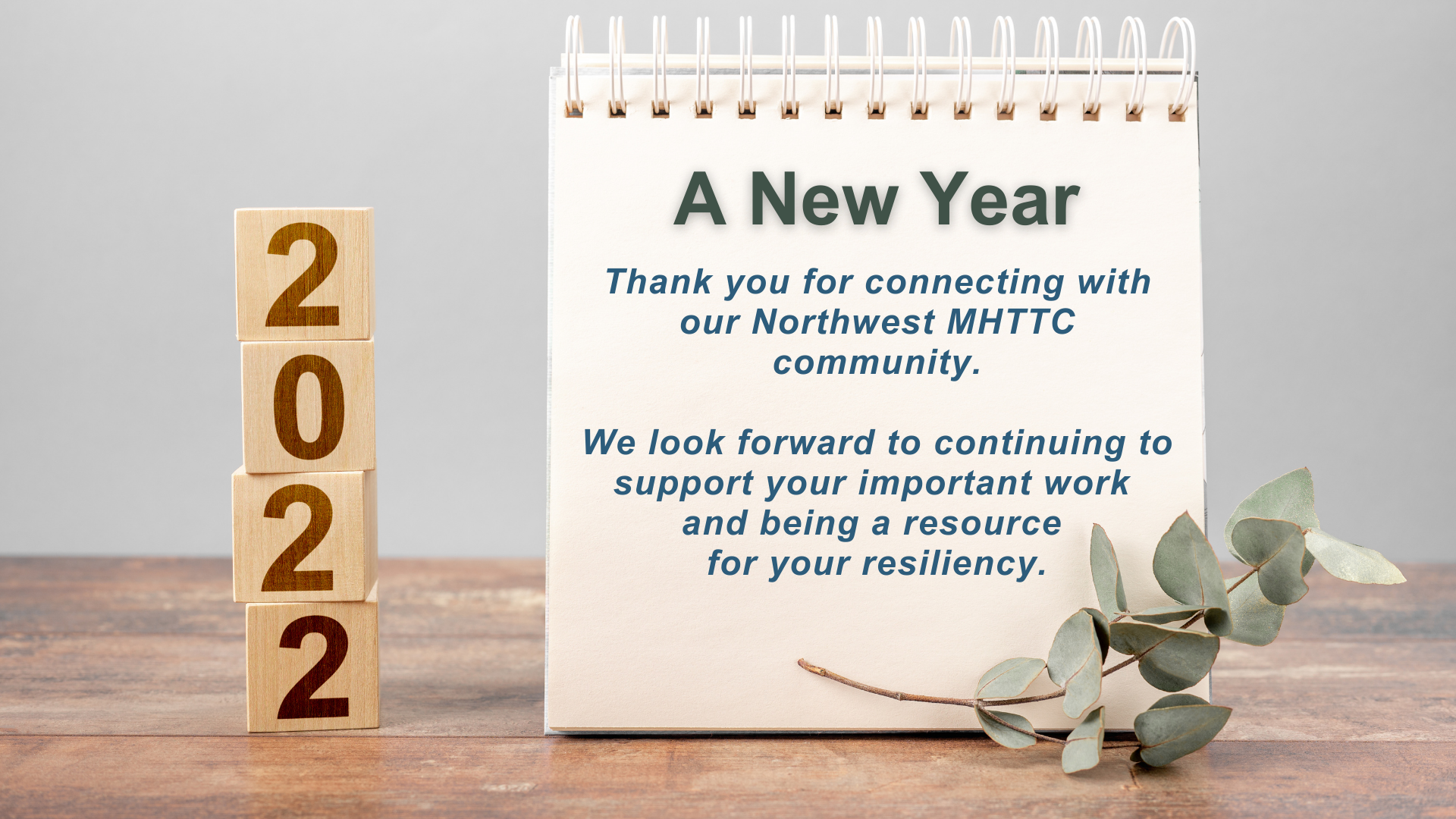 A New Year. Thank you for connecting with our Northwest MHTTC community. We look forward to continuing to support your important work and being a resource for your resiliency.