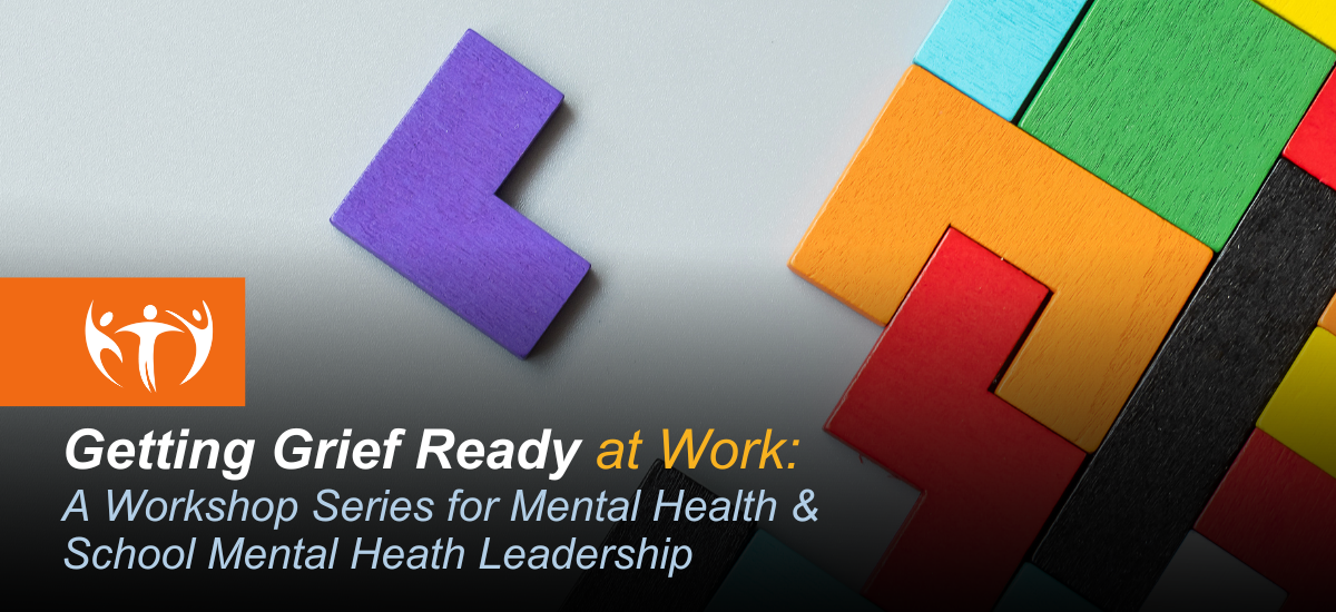 Getting Grief Ready at Work: A Workshop Series for Mental Health & School Mental Health Leadership