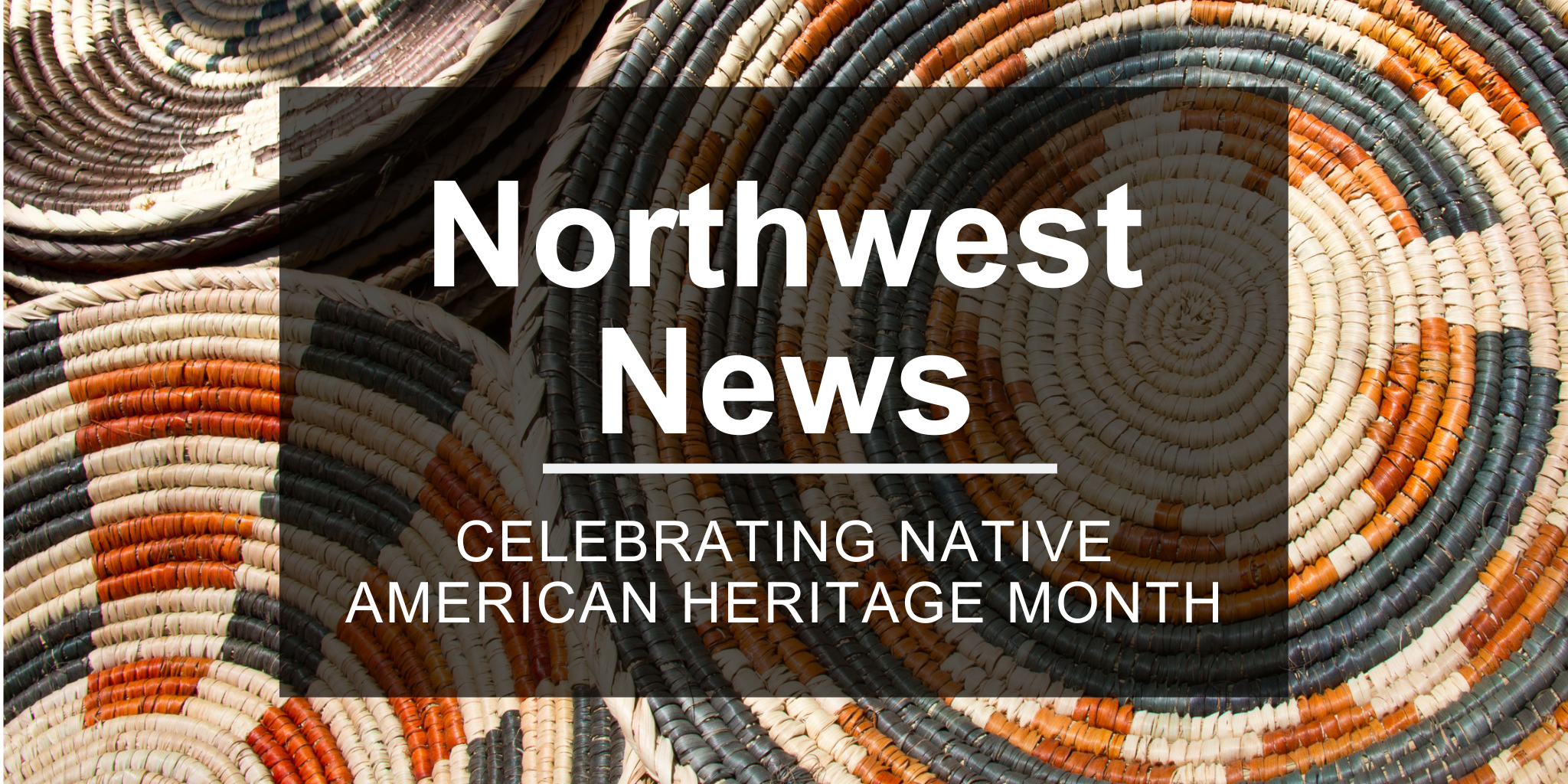 Image of woven baskets with the text Northwest News: Celebrating Native American Heritage Month